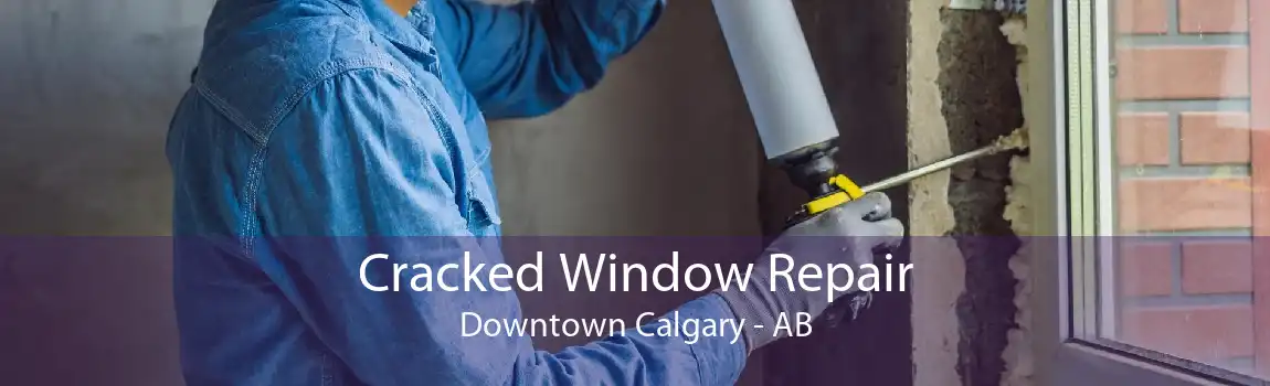 Cracked Window Repair Downtown Calgary - AB